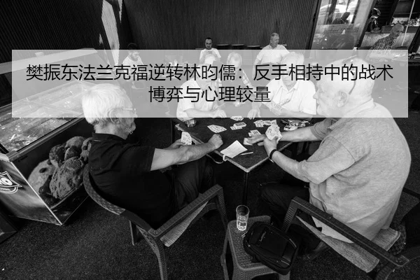 樊振东法兰克福逆转林昀儒：反手相持中的战术博弈与心理较量