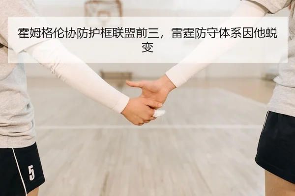 霍姆格伦协防护框联盟前三，雷霆防守体系因他蜕变
